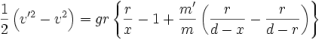 TeX source: \frac{1}{2}\left(v'^2-v^2\right)=gr\left\{\frac{r}{x}-1+\frac{m'}{m}\left(\frac{r}{d-x}-\frac{r}{d-r}\right)\right\}