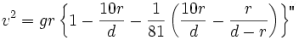 TeX source: v^2=gr\left\{1-\frac{10r}{d}-\frac{1}{81}\left(\frac{10r}{d}-\frac{r}{d-r}\right)\right\}