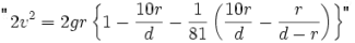 TeX source: 2v^2=2gr\left\{1-\frac{10r}{d}-\frac{1}{81}\left(\frac{10r}{d}-\frac{r}{d-r}\right)\right\}
